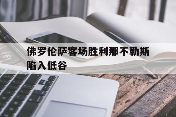 关于佛罗伦萨客场胜利那不勒斯陷入低谷的信息